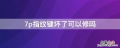 7p指纹键坏了可以修吗 7p指纹键坏了能单换吗