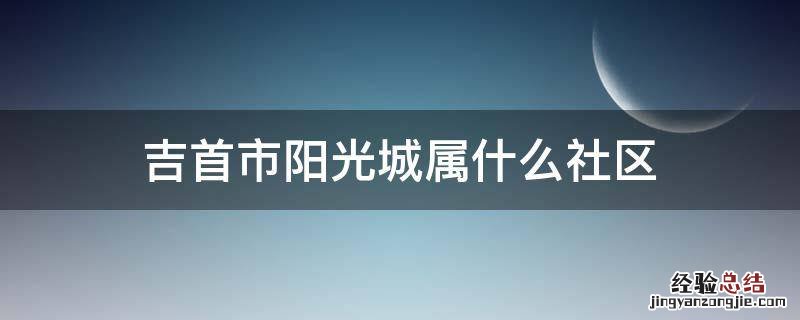 吉首市阳光城属什么社区