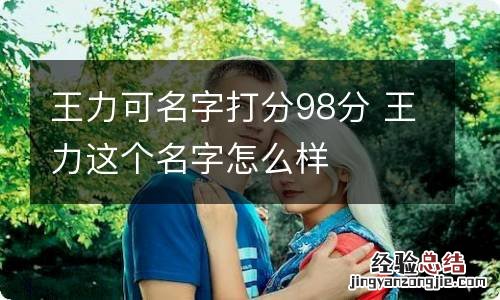 王力可名字打分98分 王力这个名字怎么样