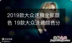 2019款大众速腾全部颜色 19款大众速腾颜色分类