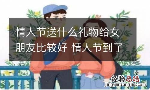 情人节送什么礼物给女朋友比较好 情人节到了女朋友送什么礼物好