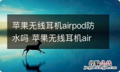 苹果无线耳机airpod防水吗 苹果无线耳机airpod能够防水吗