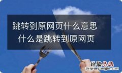 跳转到原网页什么意思什么是跳转到原网页