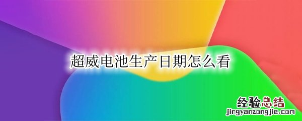 超威电池怎么查看生产日期 超威电池生产日期怎么看