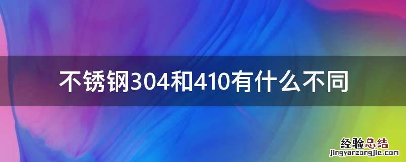 不锈钢304和410有什么不同