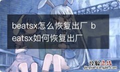 beatsx怎么恢复出厂 beatsx如何恢复出厂