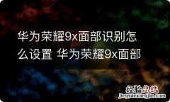 华为荣耀9x面部识别怎么设置 华为荣耀9x面部识别咋设置