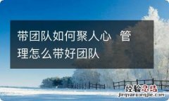 带团队如何聚人心管理怎么带好团队