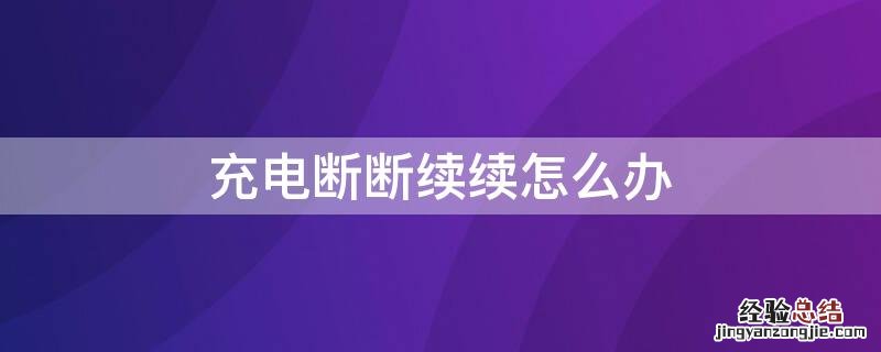 充电断断续续怎么办