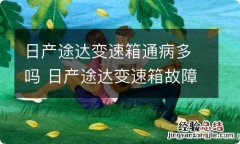 日产途达变速箱通病多吗 日产途达变速箱故障