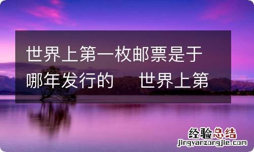 世界上第一枚邮票是于哪年发行的世界上第一枚邮票是在哪年发行的