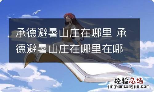 承德避暑山庄在哪里 承德避暑山庄在哪里在哪个省的