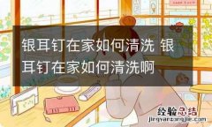 银耳钉在家如何清洗 银耳钉在家如何清洗啊