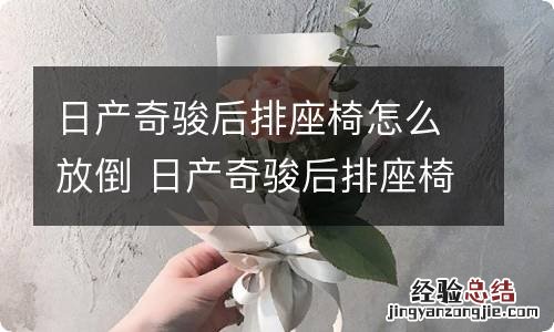 日产奇骏后排座椅怎么放倒 日产奇骏后排座椅可以往后放平吗