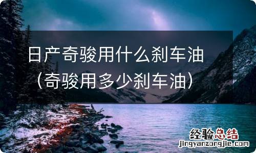 奇骏用多少刹车油 日产奇骏用什么刹车油