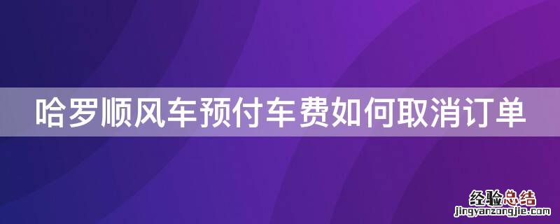 哈罗顺风车预付车费如何取消订单退款 哈罗顺风车预付车费如何取消订单