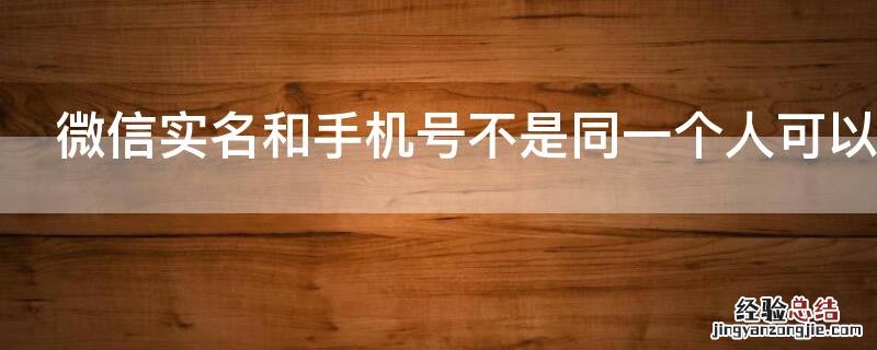 微信实名和手机号不是同一个人可以吗