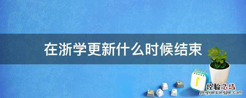 在浙学更新什么时候结束