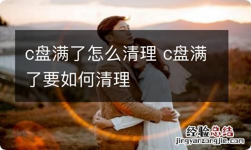 c盘满了怎么清理 c盘满了要如何清理