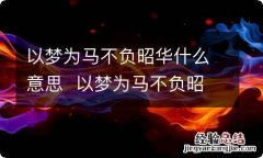 以梦为马不负昭华什么意思以梦为马不负昭华是什么意思