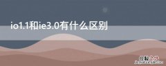 io1.1和ie3.0有什么区别