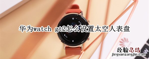 华为watch gt2怎么设置太空人表盘