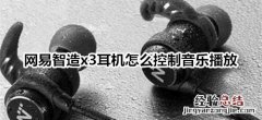 网易智造x3耳机怎么控制音乐播放