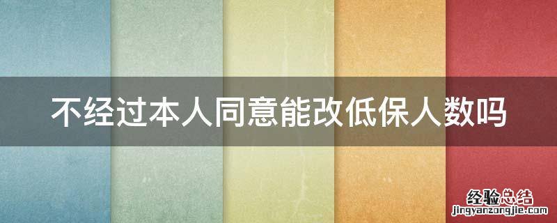 不经过本人同意能改低保人数吗