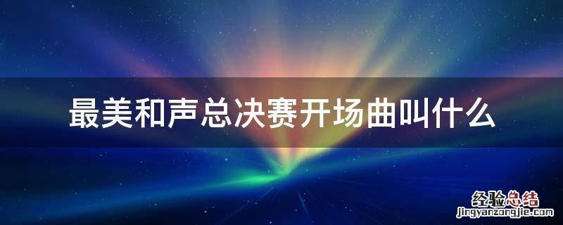 最美和声总决赛开场曲叫什么