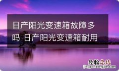 日产阳光变速箱故障多吗 日产阳光变速箱耐用吗