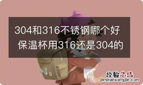 304和316不锈钢哪个好 保温杯用316还是304的好