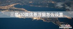 三星s10微信悬浮窗怎么设置 三星s10微信悬浮窗怎么设置