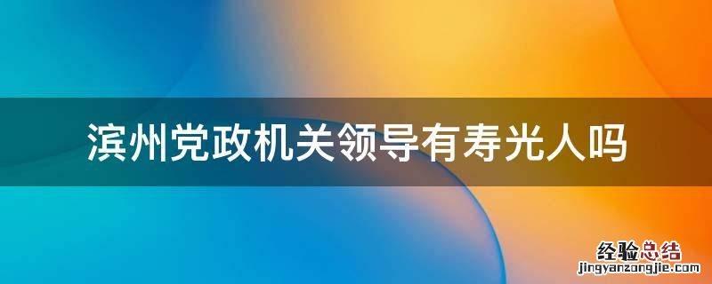 滨州党政机关领导有寿光人吗