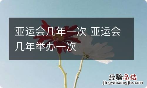 亚运会几年一次 亚运会几年举办一次