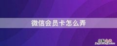 微信会员卡怎么弄 微信会员卡管理系统怎么开通