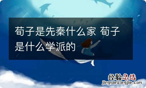 荀子是先秦什么家 荀子是什么学派的