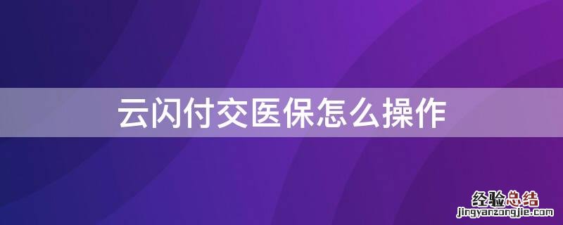 云闪付医保缴费流程 云闪付交医保怎么操作