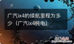 广汽ix4纯电 广汽ix4的续航里程为多少