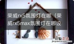 荣威rx5max氛围灯在哪设置 荣威rx5氛围灯在哪