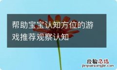 帮助宝宝认知方位的游戏推荐观察认知