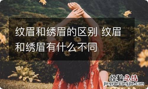 纹眉和绣眉的区别 纹眉和绣眉有什么不同