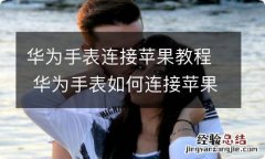 华为手表连接苹果教程 华为手表如何连接苹果