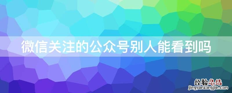 微信关注的公众号别人能看到吗