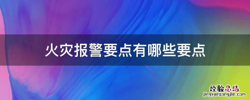 火灾报警要点有哪些要点?