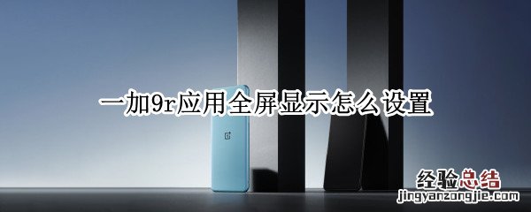 一加9r应用全屏显示怎么设置