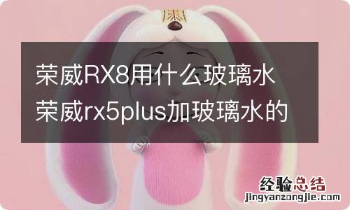 荣威RX8用什么玻璃水 荣威rx5plus加玻璃水的是哪个