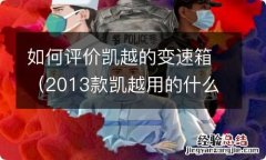 2013款凯越用的什么变速箱怎么样 如何评价凯越的变速箱