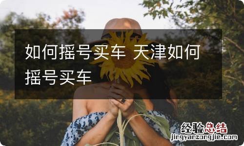 如何摇号买车 天津如何摇号买车