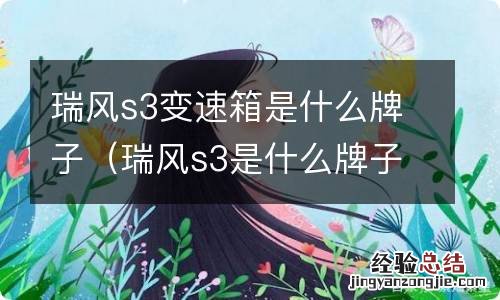 瑞风s3是什么牌子变速箱 瑞风s3变速箱是什么牌子