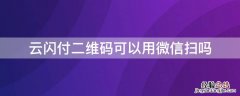 云闪付二维码可以用微信扫吗 云闪付扫微信二维码能支付吗